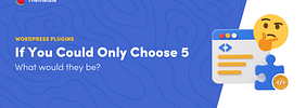 If You Could Only Choose 5 WordPress Plugins, What Would They Be?